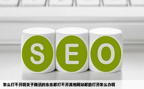 怎么打不开啊关于腾讯的东东都打不开其他网站都能打开怎么办啊