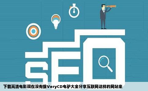 下载高清电影现在没有像VeryCD电驴大全分享互联网这样的网站来