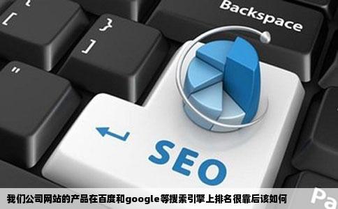 我们公司网站的产品在百度和google等搜索引擎上排名很靠后该如何