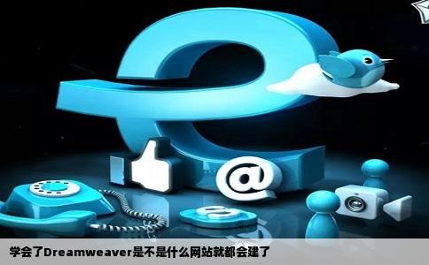学会了Dreamweaver是不是什么网站就都会建了