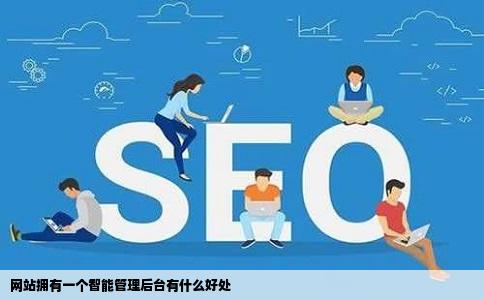 网站拥有一个智能管理后台有什么好处