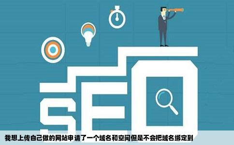 我想上传自己做的网站申请了一个域名和空间但是不会把域名绑定到