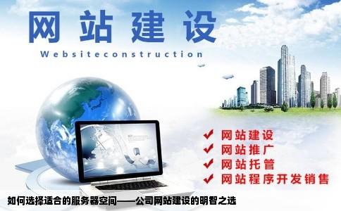 如何选择适合的服务器空间——公司网站建设的明智之选