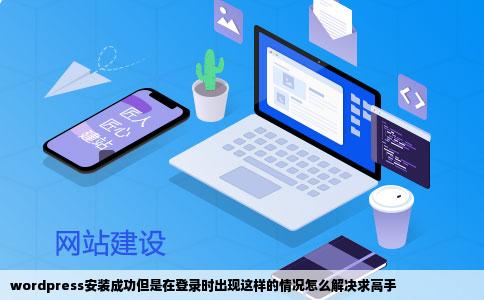 wordpress安装成功但是在登录时出现这样的情况怎么解决求高手