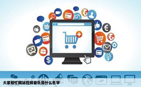 大家帮忙网站视频音乐是什么名字