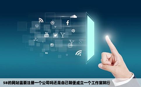 58的网站需要注册一个公司吗还是自己随便成立一个工作室就行