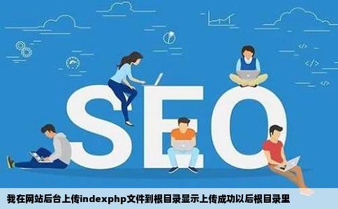 我在网站后台上传indexphp文件到根目录显示上传成功以后根目录里