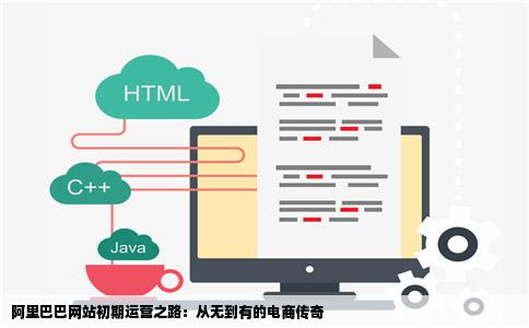 阿里巴巴网站初期运营之路：从无到有的电商传奇