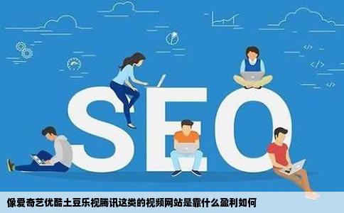 像爱奇艺优酷土豆乐视腾讯这类的视频网站是靠什么盈利如何