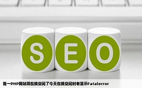 我一PHP网站现在换空间了今天在换空间时老显示Fatalerror