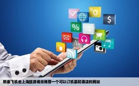 想乘飞机去上海旅游谁给推荐一个可以订机票和酒店的网站