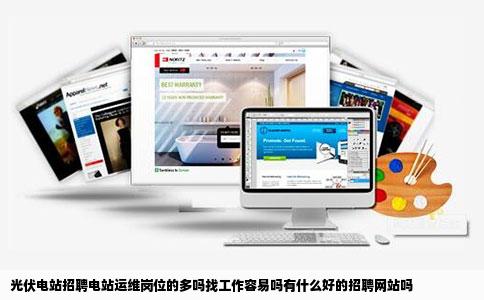 光伏电站招聘电站运维岗位的多吗找工作容易吗有什么好的招聘网站吗