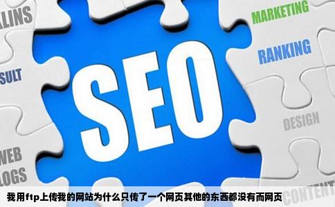我用ftp上传我的网站为什么只传了一个网页其他的东西都没有而网页