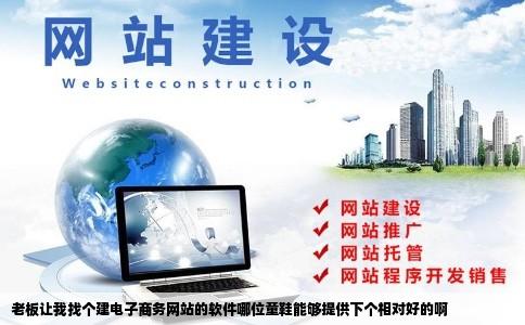 老板让我找个建电子商务网站的软件哪位童鞋能够提供下个相对好的啊