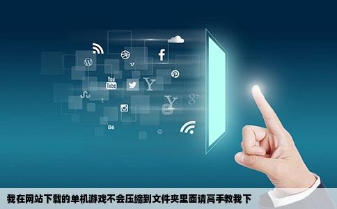 我在网站下载的单机游戏不会压缩到文件夹里面请高手教我下