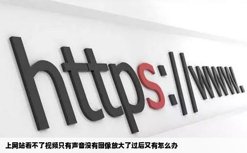 上网站看不了视频只有声音没有图像放大了过后又有怎么办