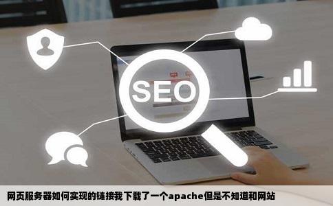 网页服务器如何实现的链接我下载了一个apache但是不知道和网站