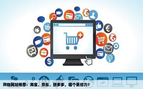 购物网站推荐：淘宝、京东、拼多多，哪个更给力？