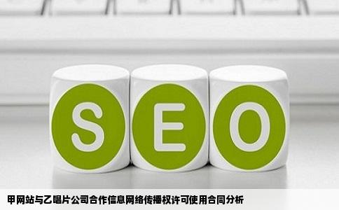 甲网站与乙唱片公司合作信息网络传播权许可使用合同分析