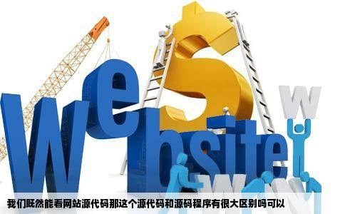 我们既然能看网站源代码那这个源代码和源码程序有很大区别吗可以