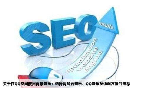关于在QQ空间使用背景音乐：选择网易云音乐、QQ音乐及适配方法的推荐