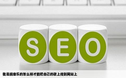 我是搞音乐的怎么样才能把自己的歌上传到网站上