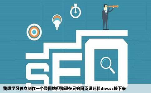 我想学习独立制作一个整网站但我现在只会网页设计和divcss接下来