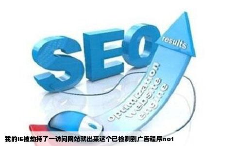 我的IE被劫持了一访问网站就出来这个已检测到广告程序not
