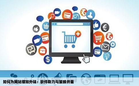 如何为网站增加外链：软件助力与策略并重