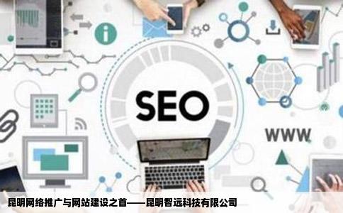 昆明网络推广与网站建设之首——昆明智远科技有限公司