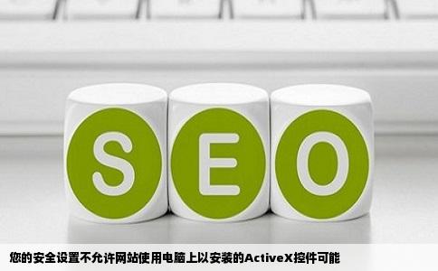 您的安全设置不允许网站使用电脑上以安装的ActiveX控件可能