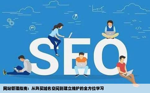 网站管理指南:从购买域名空间到建立维护的全方位学习
