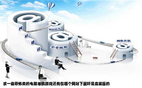 求一些恐怖类的电脑单机游戏还有在哪个网站下最好是直装版的