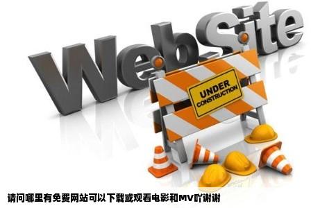 请问哪里有免费网站可以下载或观看电影和MV吖谢谢