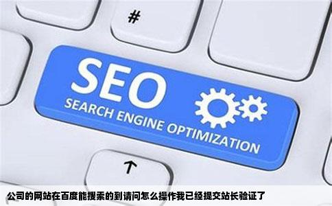 公司的网站在百度能搜索的到请问怎么操作我已经提交站长验证了
