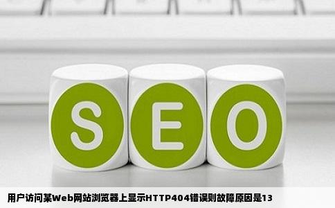 用户访问某Web网站浏览器上显示HTTP404错误则故障原因是13