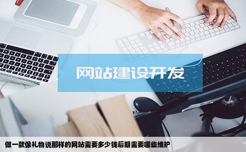 做一款像礼物说那样的网站需要多少钱后期需要哪些维护