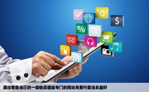 要出售我自己的一些物品哪些专门的网站免费刊登消息最好