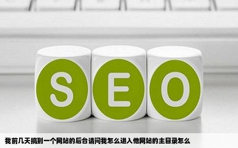 我前几天搞到一个网站的后台请问我怎么进入他网站的主目录怎么