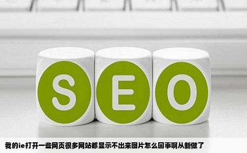 我的ie打开一些网页很多网站都显示不出来图片怎么回事啊从新做了