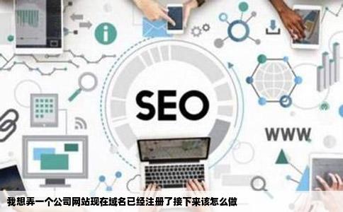 我想弄一个公司网站现在域名已经注册了接下来该怎么做