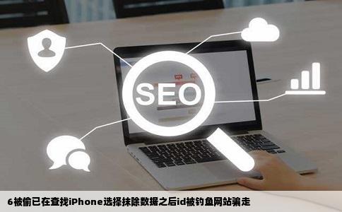 6被偷已在查找iPhone选择抹除数据之后id被钓鱼网站骗走
