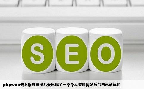 phpweb传上服务器没几天出现了一个个人专区网站后台自己动添加