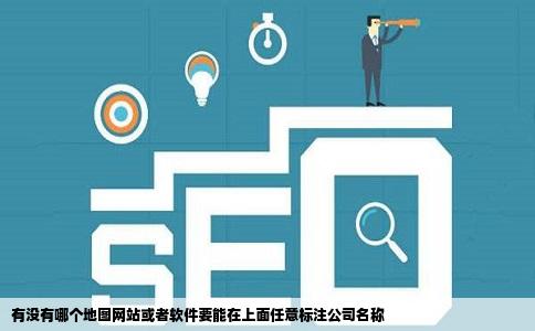 有没有哪个地图网站或者软件要能在上面任意标注公司名称