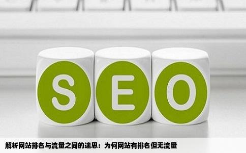 解析网站排名与流量之间的迷思：为何网站有排名但无流量