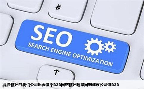 我是杭州的我们公司想要做个B2B网站杭州哪家网站建设公司做B2B