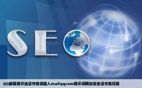 QQ邮箱提示说证书错误输入mailqqcom提示词网站安全证书有问题