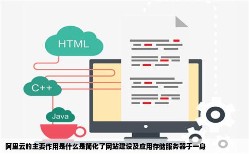 阿里云的主要作用是什么是简化了网站建设及应用存储服务器于一身