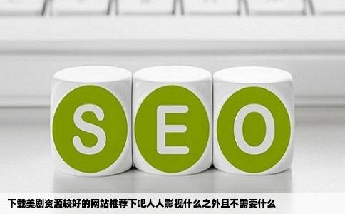 下载美剧资源较好的网站推荐下吧人人影视什么之外且不需要什么