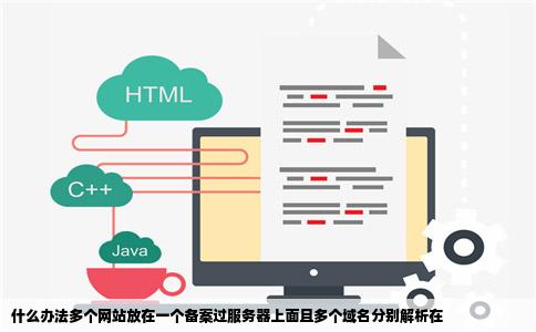 什么办法多个网站放在一个备案过服务器上面且多个域名分别解析在
